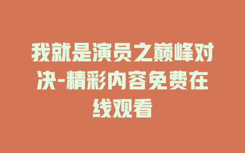 我就是演员之巅峰对决-精彩内容免费在线观看