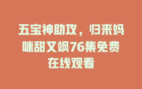 五宝神助攻，归来妈咪甜又飒76集免费在线观看