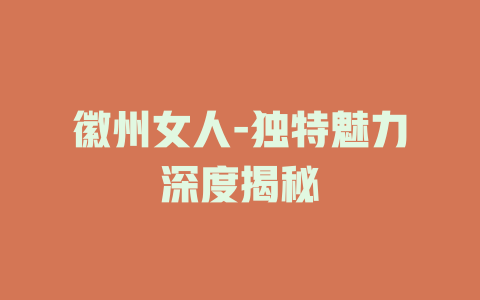徽州女人-独特魅力深度揭秘