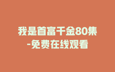 我是首富千金80集-免费在线观看