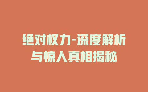 绝对权力-深度解析与惊人真相揭秘