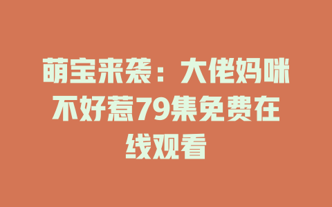 萌宝来袭：大佬妈咪不好惹79集免费在线观看