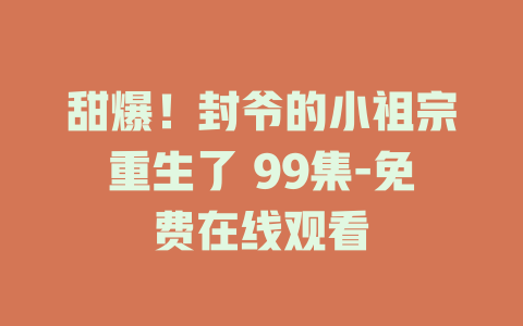 甜爆！封爷的小祖宗重生了 99集-免费在线观看