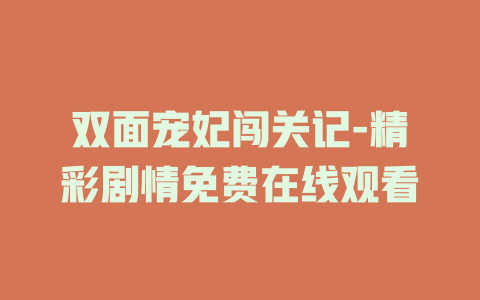 双面宠妃闯关记-精彩剧情免费在线观看