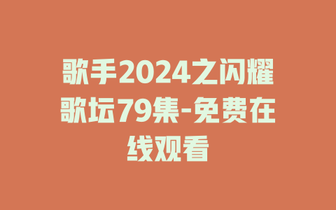歌手2024之闪耀歌坛79集-免费在线观看
