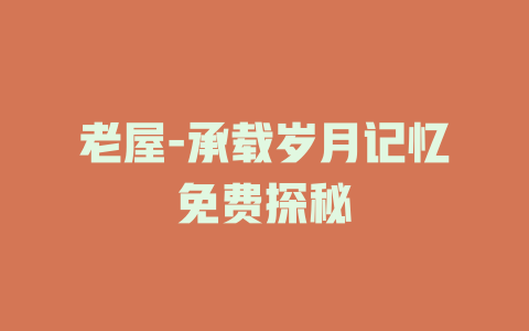 老屋-承载岁月记忆免费探秘