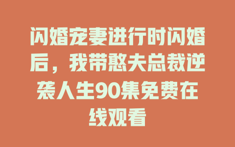 闪婚宠妻进行时闪婚后，我带憨夫总裁逆袭人生90集免费在线观看