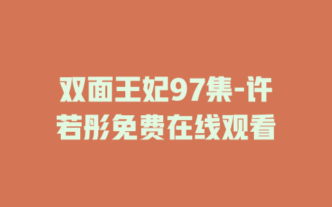 双面王妃97集-许若彤免费在线观看
