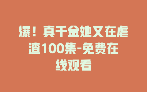 爆！真千金她又在虐渣100集-免费在线观看