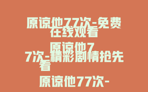 原谅他77次-免费在线观看
原谅他77次-精彩剧情抢先看
原谅他77次-完整故事全知晓