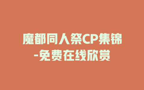 魔都同人祭CP集锦-免费在线欣赏
