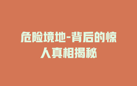 危险境地-背后的惊人真相揭秘
