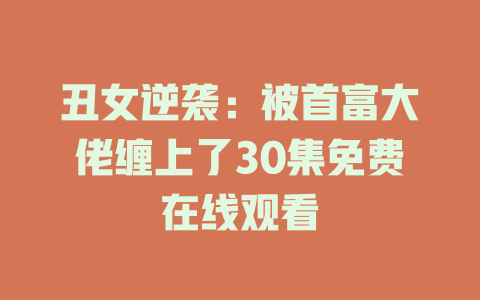 丑女逆袭：被首富大佬缠上了30集免费在线观看