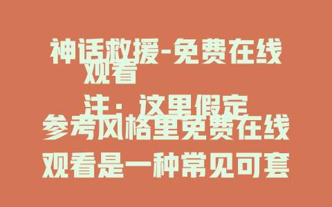 神话救援-免费在线观看
注：这里假定参考风格里免费在线观看是一种常见可套用结构，如果实际情况不是如此，请你进一步明确风格要求