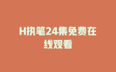 H执笔24集免费在线观看