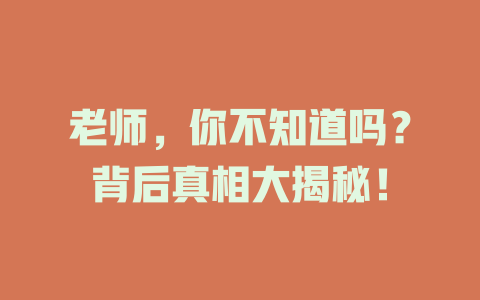 老师，你不知道吗？背后真相大揭秘！