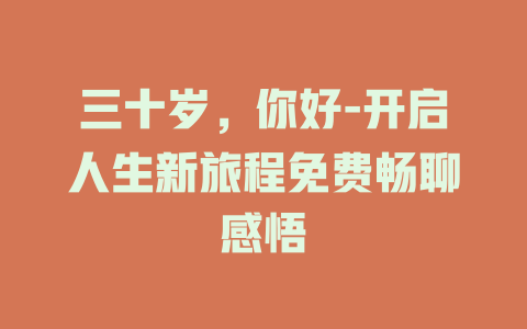 三十岁，你好-开启人生新旅程免费畅聊感悟