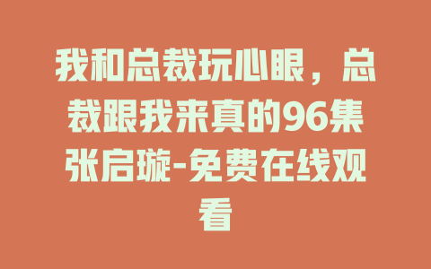 我和总裁玩心眼，总裁跟我来真的96集张启璇-免费在线观看