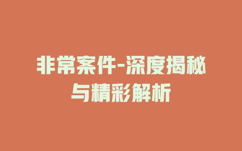 非常案件-深度揭秘与精彩解析