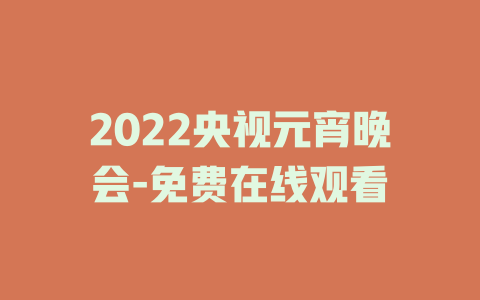 2022央视元宵晚会-免费在线观看