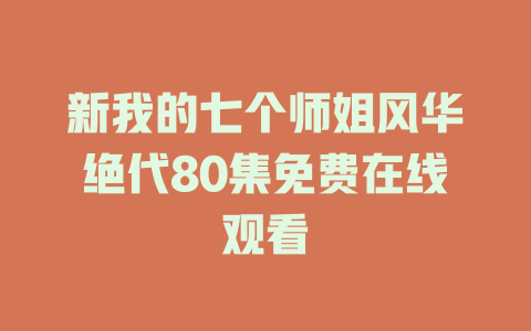 新我的七个师姐风华绝代80集免费在线观看