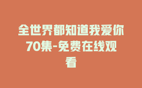 全世界都知道我爱你70集-免费在线观看