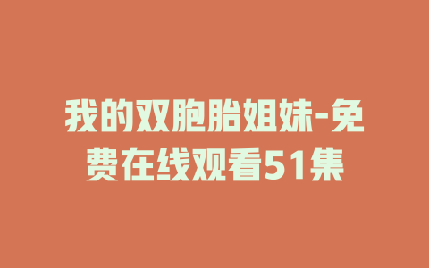 我的双胞胎姐妹-免费在线观看51集