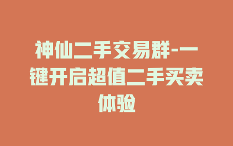 神仙二手交易群-一键开启超值二手买卖体验
