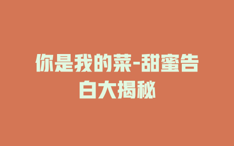 你是我的菜-甜蜜告白大揭秘