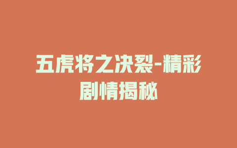 五虎将之决裂-精彩剧情揭秘