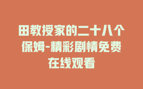 田教授家的二十八个保姆-精彩剧情免费在线观看