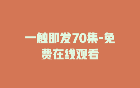 一触即发70集-免费在线观看