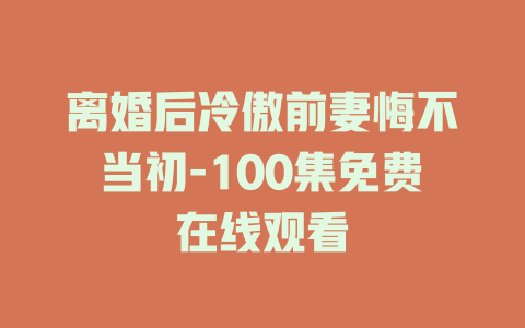 离婚后冷傲前妻悔不当初-100集免费在线观看