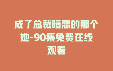 成了总裁暗恋的那个她-90集免费在线观看