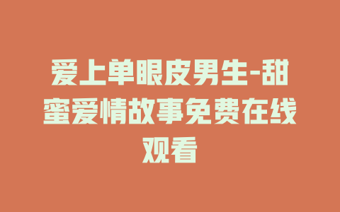 爱上单眼皮男生-甜蜜爱情故事免费在线观看