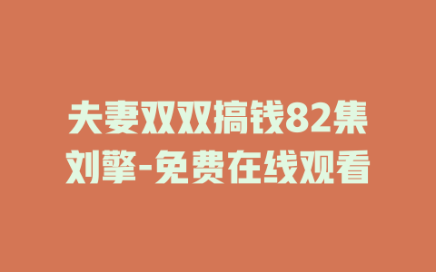 夫妻双双搞钱82集刘擎-免费在线观看