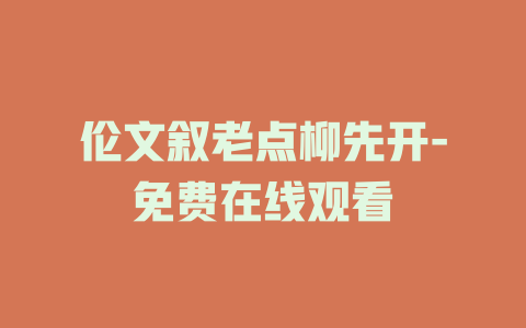 伦文叙老点柳先开-免费在线观看
