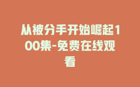 从被分手开始崛起100集-免费在线观看