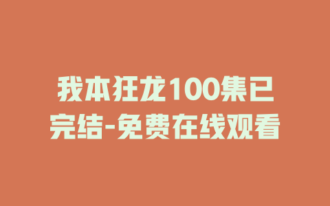 我本狂龙100集已完结-免费在线观看