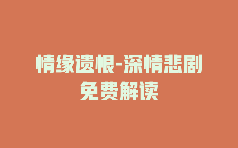 情缘遗恨-深情悲剧免费解读