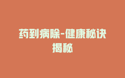 药到病除-健康秘诀揭秘