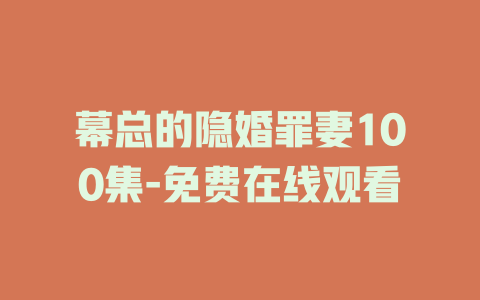 幕总的隐婚罪妻100集-免费在线观看