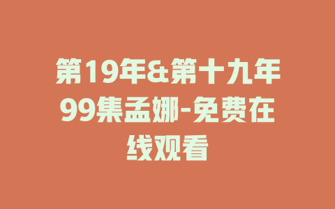 第19年&第十九年99集孟娜-免费在线观看