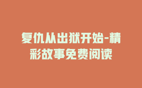 复仇从出狱开始-精彩故事免费阅读
