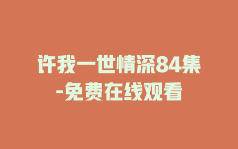 许我一世情深84集-免费在线观看