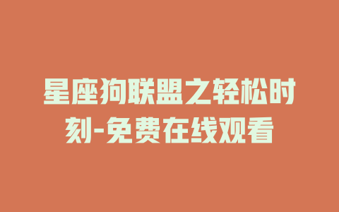 星座狗联盟之轻松时刻-免费在线观看