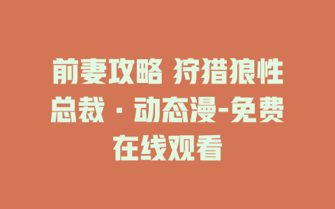 前妻攻略 狩猎狼性总裁·动态漫-免费在线观看