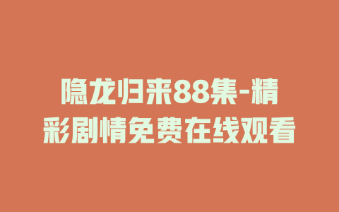 隐龙归来88集-精彩剧情免费在线观看