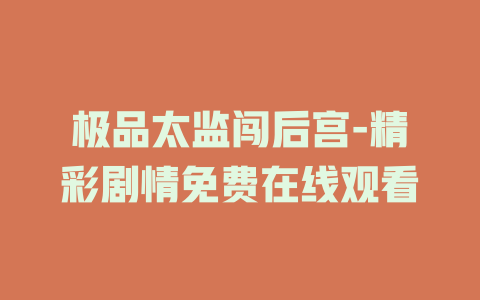 极品太监闯后宫-精彩剧情免费在线观看