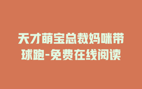 天才萌宝总裁妈咪带球跑-免费在线阅读